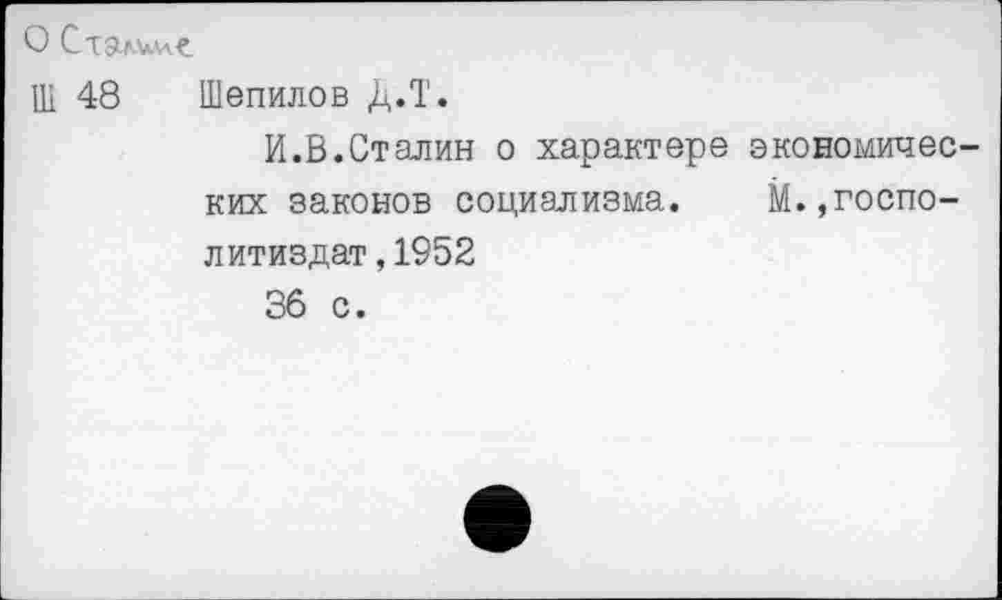 ﻿О С
Ш 48 Шепилов Д.Т.
И.В.Сталин о характере экономических законов социализма. М.,госпо-литиздат ,1952